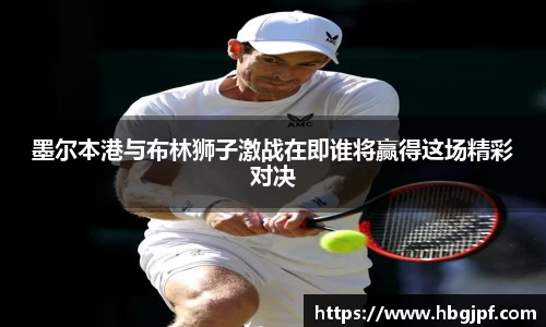 墨尔本港与布林狮子激战在即谁将赢得这场精彩对决