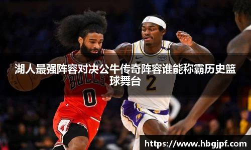 湖人最强阵容对决公牛传奇阵容谁能称霸历史篮球舞台