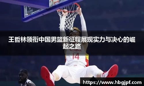 王哲林领衔中国男篮新征程展现实力与决心的崛起之路