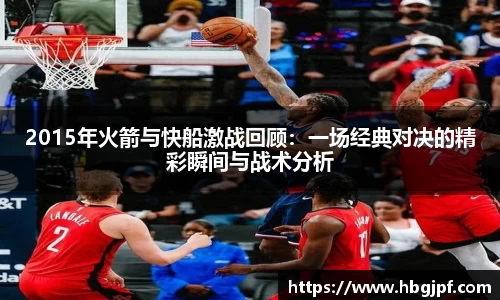 2015年火箭与快船激战回顾：一场经典对决的精彩瞬间与战术分析