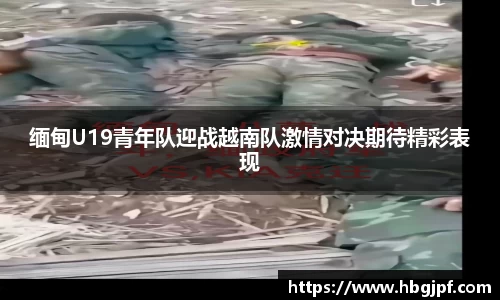 缅甸U19青年队迎战越南队激情对决期待精彩表现