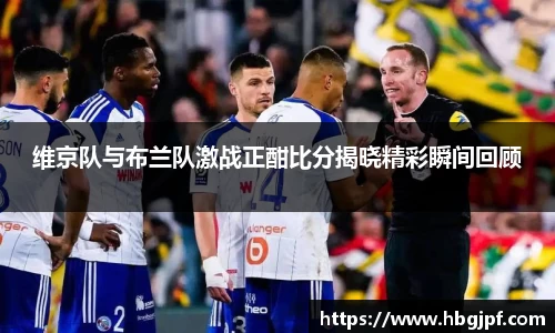 维京队与布兰队激战正酣比分揭晓精彩瞬间回顾